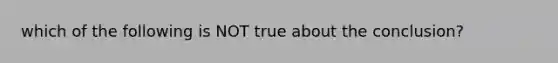 which of the following is NOT true about the conclusion?