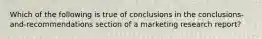 Which of the following is true of conclusions in the conclusions-and-recommendations section of a marketing research report?