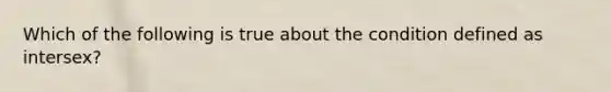 Which of the following is true about the condition defined as intersex?