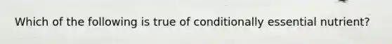 Which of the following is true of conditionally essential nutrient?