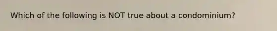 Which of the following is NOT true about a​ condominium?