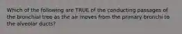 Which of the following are TRUE of the conducting passages of the bronchial tree as the air moves from the primary bronchi to the alveolar ducts?