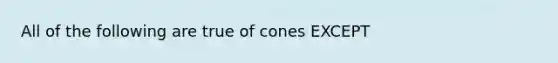 All of the following are true of cones EXCEPT