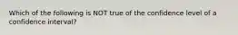 Which of the following is NOT true of the confidence level of a confidence​ interval?