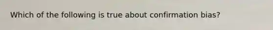 Which of the following is true about confirmation bias?