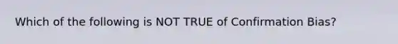 Which of the following is NOT TRUE of Confirmation Bias?