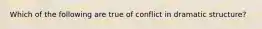 Which of the following are true of conflict in dramatic structure?