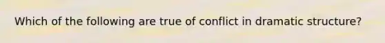 Which of the following are true of conflict in dramatic structure?