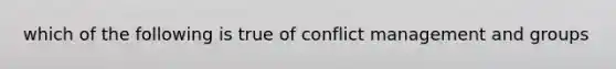 which of the following is true of conflict management and groups