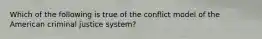 Which of the following is true of the conflict model of the American criminal justice system?