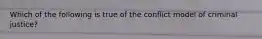 Which of the following is true of the conflict model of criminal justice?