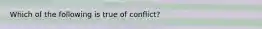 Which of the following is true of conflict?