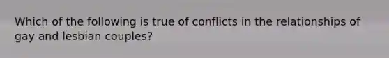 Which of the following is true of conflicts in the relationships of gay and lesbian couples?