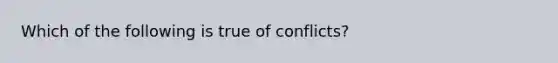 Which of the following is true of conflicts?