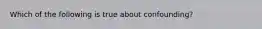 Which of the following is true about confounding?