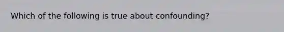 Which of the following is true about confounding?