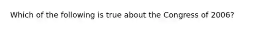 Which of the following is true about the Congress of 2006?