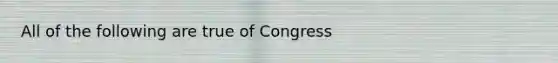 All of the following are true of Congress