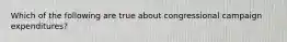 Which of the following are true about congressional campaign expenditures?