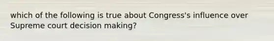 which of the following is true about Congress's influence over Supreme court <a href='https://www.questionai.com/knowledge/kuI1pP196d-decision-making' class='anchor-knowledge'>decision making</a>?