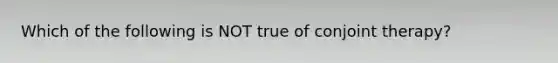 Which of the following is NOT true of conjoint therapy?