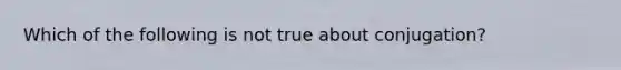 Which of the following is not true about conjugation?