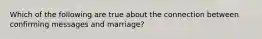 Which of the following are true about the connection between confirming messages and marriage?