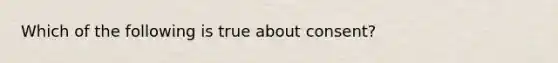 Which of the following is true about consent?