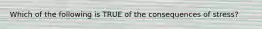 Which of the following is TRUE of the consequences of stress?