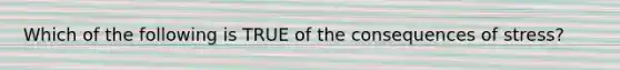 Which of the following is TRUE of the consequences of stress?