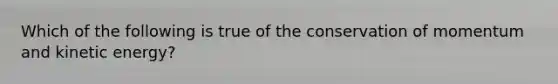 Which of the following is true of the conservation of momentum and kinetic energy?