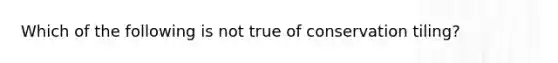 Which of the following is not true of conservation tiling?