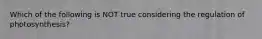 Which of the following is NOT true considering the regulation of photosynthesis?