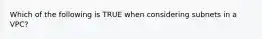 Which of the following is TRUE when considering subnets in a VPC?