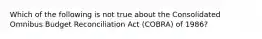 Which of the following is not true about the Consolidated Omnibus Budget Reconciliation Act (COBRA) of 1986?