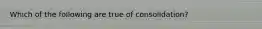 Which of the following are true of consolidation?