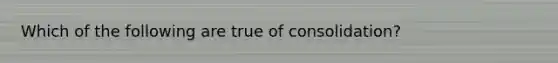 Which of the following are true of consolidation?