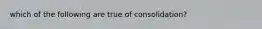 which of the following are true of consolidation?