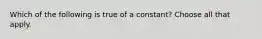 Which of the following is true of a constant? Choose all that apply.