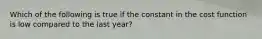 Which of the following is true if the constant in the cost function is low compared to the last year?