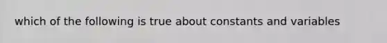 which of the following is true about constants and variables