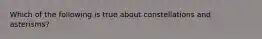 Which of the following is true about constellations and asterisms?