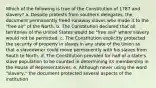 Which of the following is true of the Constitution of 1787 and slavery? a. Despite protests from southern delegates, the document permanently freed runaway slaves who made it to the "free air" of the North. b. The Constitution declared that all territories of the United States would be "free soil" where slavery would not be permitted. c. The Constitution explicitly protected the security of property in slaves in any state of the Union so that a slaveowner could move permanently with his slaves from South to North. d. The Constitution provided for half of a state's slave population to be counted in determining its membership in the House of Representatives. e. Although never using the word "slavery," the document protected several aspects of the institution