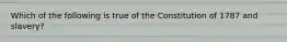 Which of the following is true of the Constitution of 1787 and slavery?