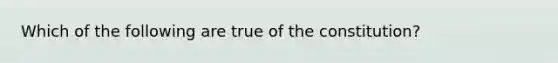 Which of the following are true of the constitution?