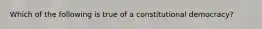 Which of the following is true of a constitutional democracy?