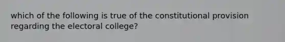 which of the following is true of the constitutional provision regarding the electoral college?