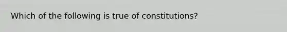 Which of the following is true of constitutions?