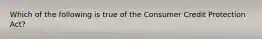 Which of the following is true of the Consumer Credit Protection Act?