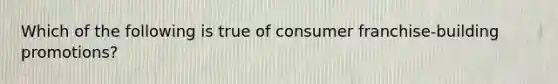 Which of the following is true of consumer franchise-building promotions?